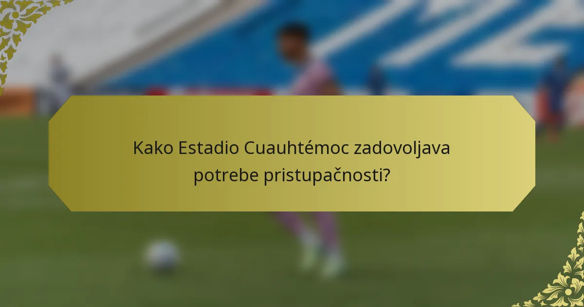 Kako Estadio Cuauhtémoc zadovoljava potrebe pristupačnosti?