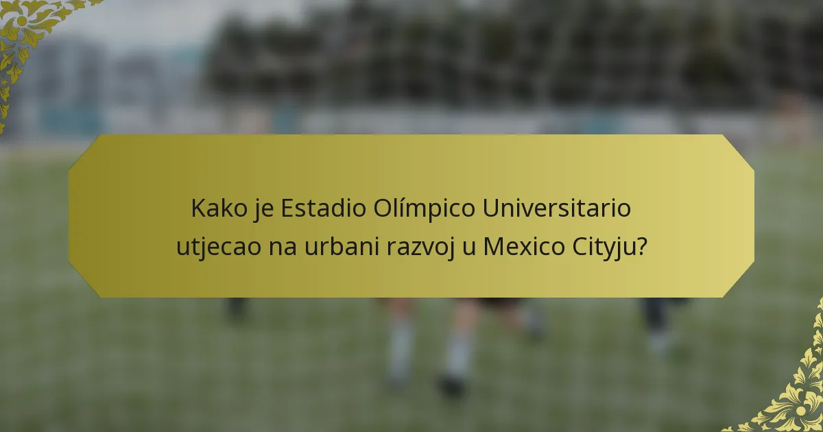 Kako je Estadio Olímpico Universitario utjecao na urbani razvoj u Mexico Cityju?