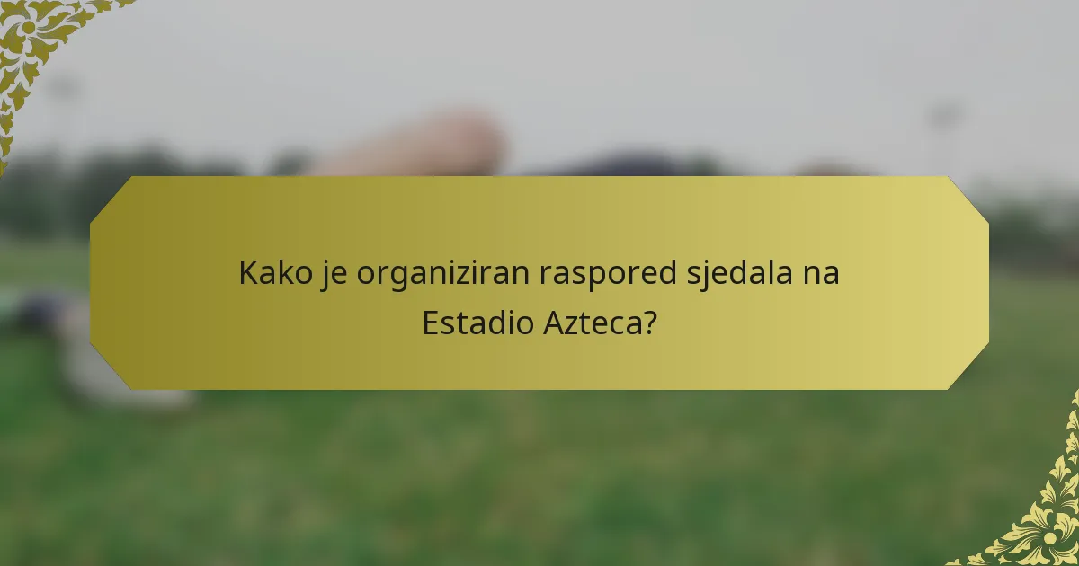 Kako je organiziran raspored sjedala na Estadio Azteca?