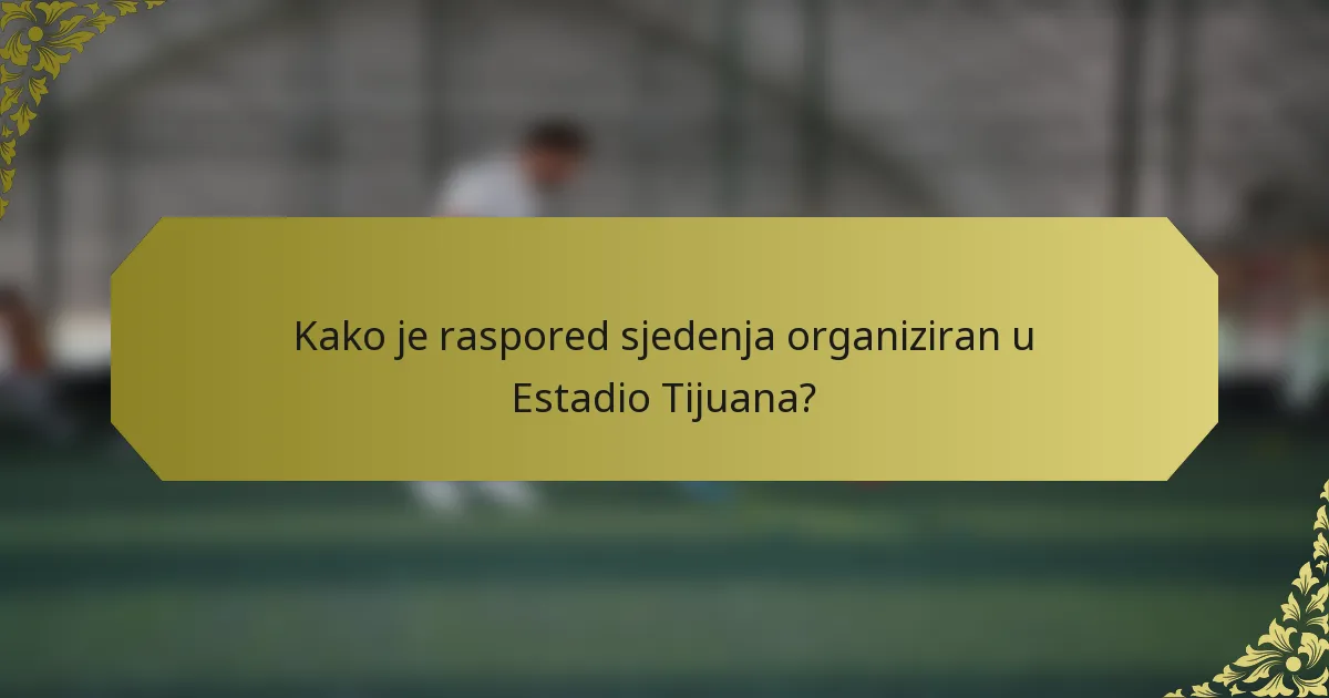 Kako je raspored sjedenja organiziran u Estadio Tijuana?