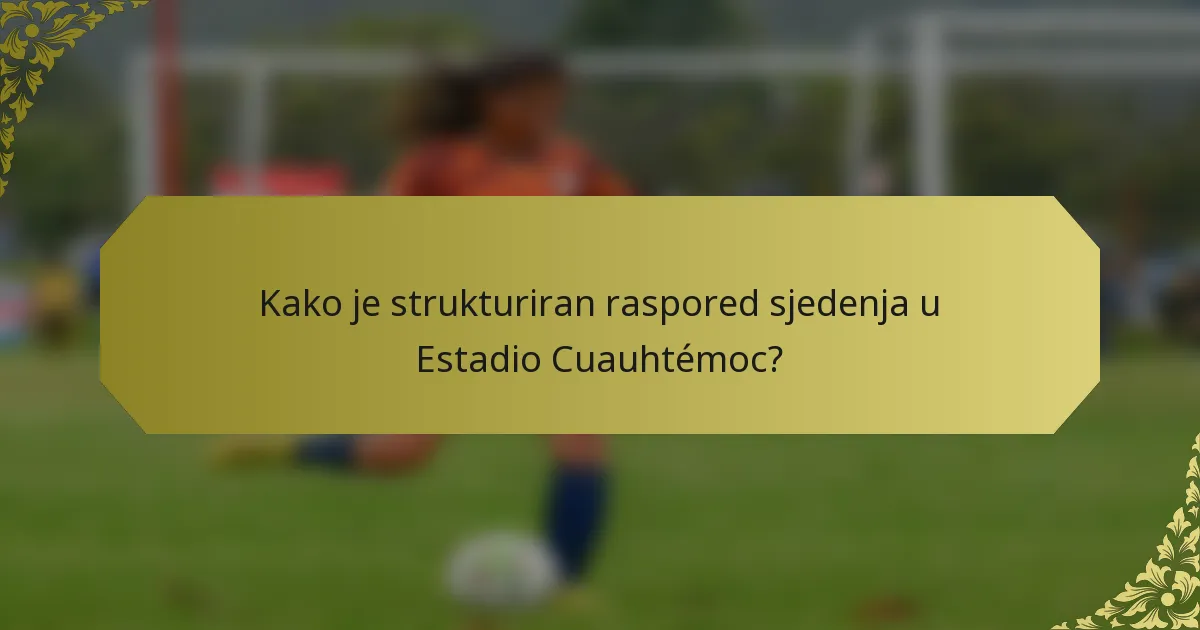 Kako je strukturiran raspored sjedenja u Estadio Cuauhtémoc?