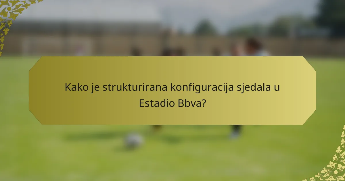 Kako je strukturirana konfiguracija sjedala u Estadio Bbva?