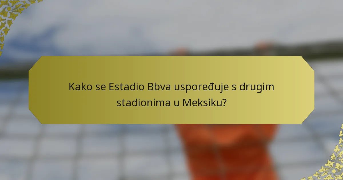 Kako se Estadio Bbva uspoređuje s drugim stadionima u Meksiku?