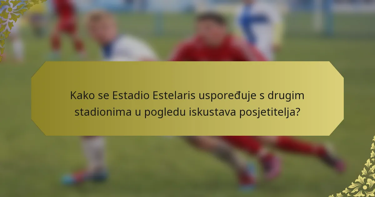 Kako se Estadio Estelaris uspoređuje s drugim stadionima u pogledu iskustava posjetitelja?