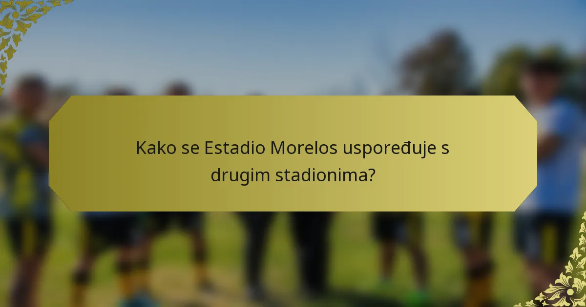 Kako se Estadio Morelos uspoređuje s drugim stadionima?