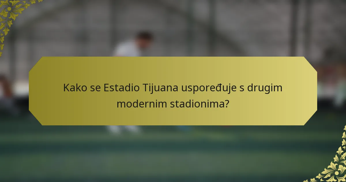 Kako se Estadio Tijuana uspoređuje s drugim modernim stadionima?