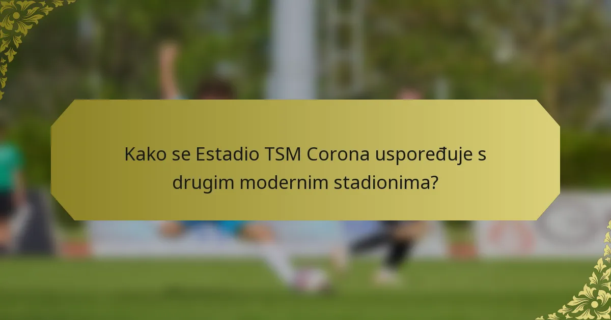 Kako se Estadio TSM Corona uspoređuje s drugim modernim stadionima?