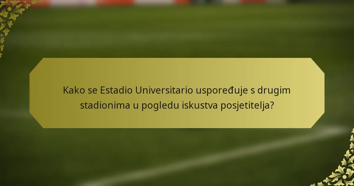 Kako se Estadio Universitario uspoređuje s drugim stadionima u pogledu iskustva posjetitelja?