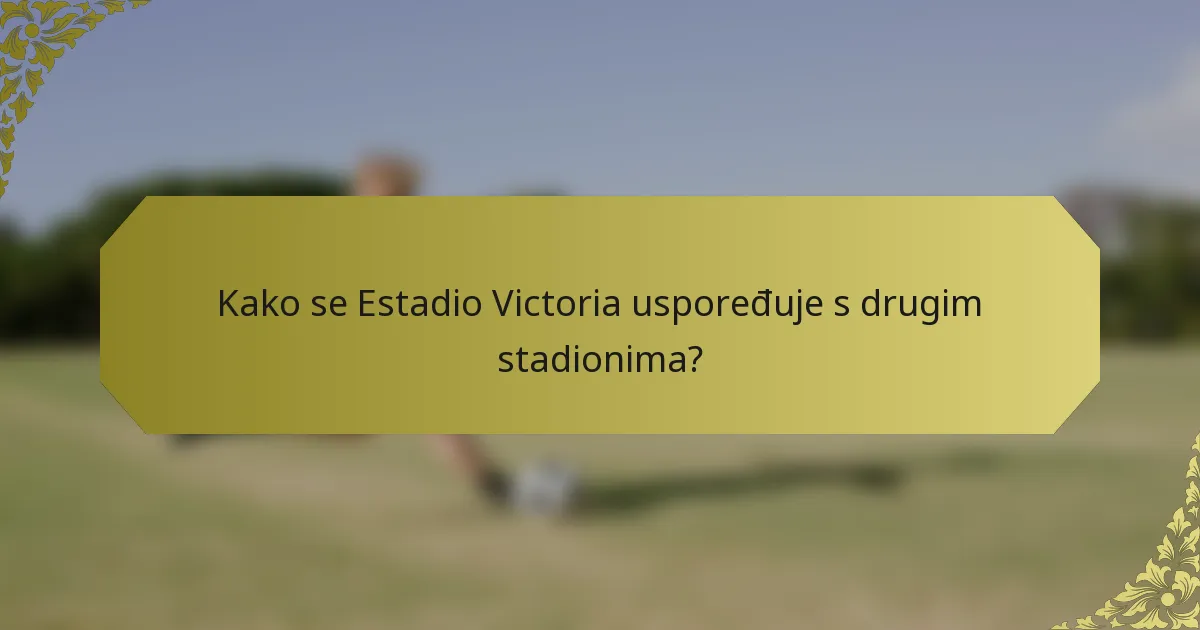 Kako se Estadio Victoria uspoređuje s drugim stadionima?