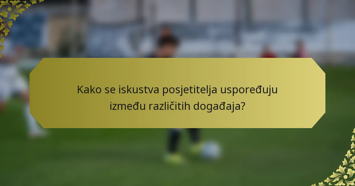Kako se iskustva posjetitelja uspoređuju između različitih događaja?