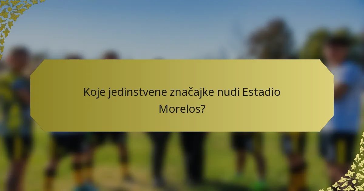 Koje jedinstvene značajke nudi Estadio Morelos?