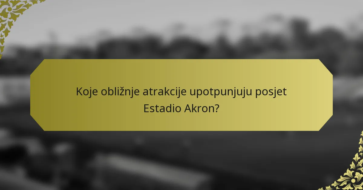 Koje obližnje atrakcije upotpunjuju posjet Estadio Akron?