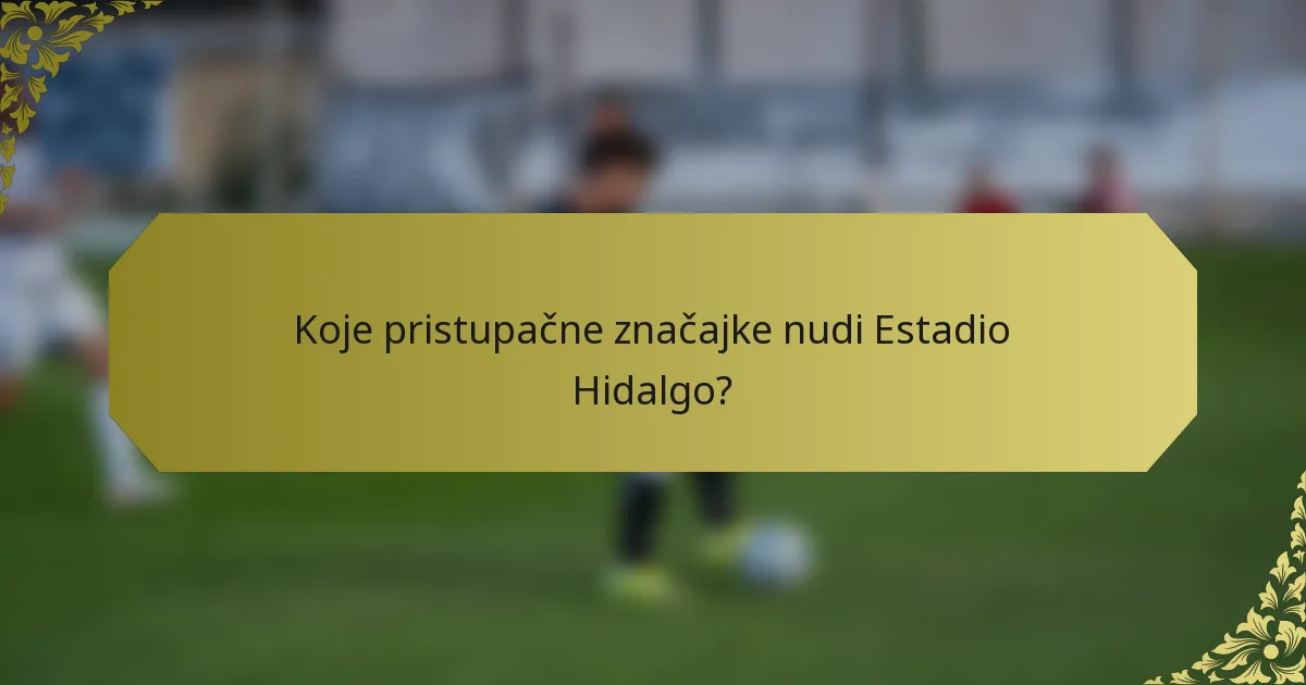 Koje pristupačne značajke nudi Estadio Hidalgo?