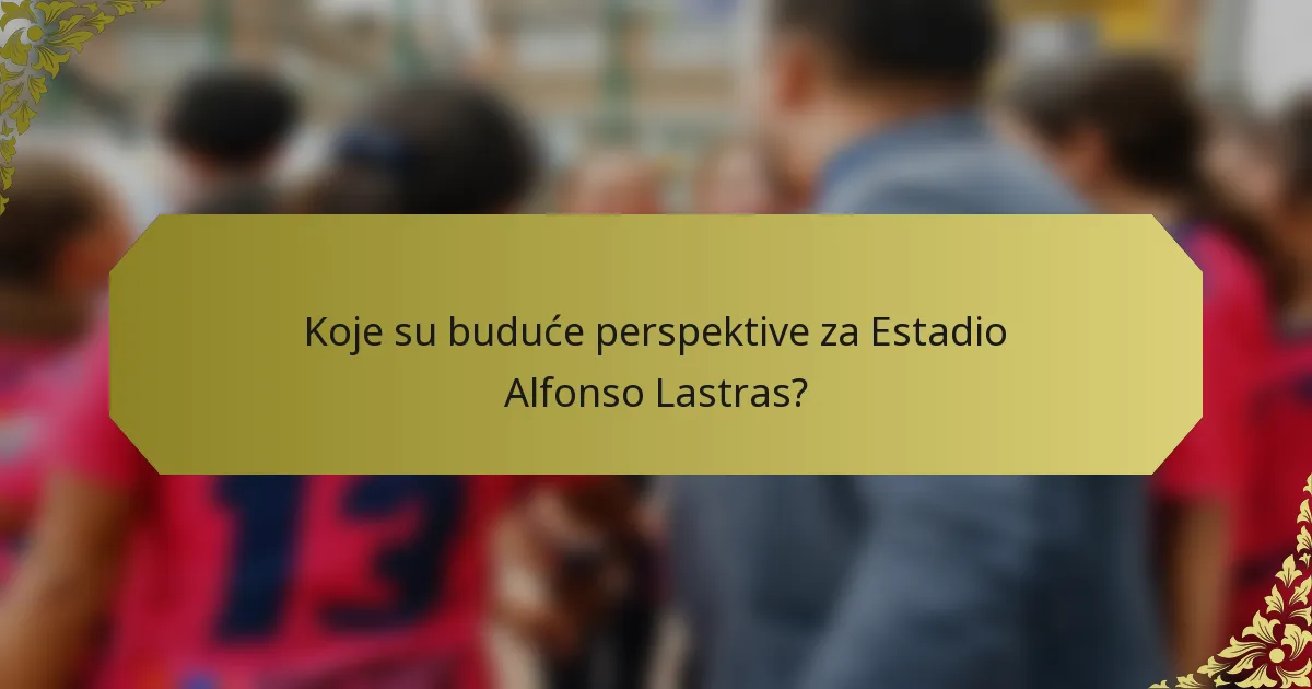 Koje su buduće perspektive za Estadio Alfonso Lastras?