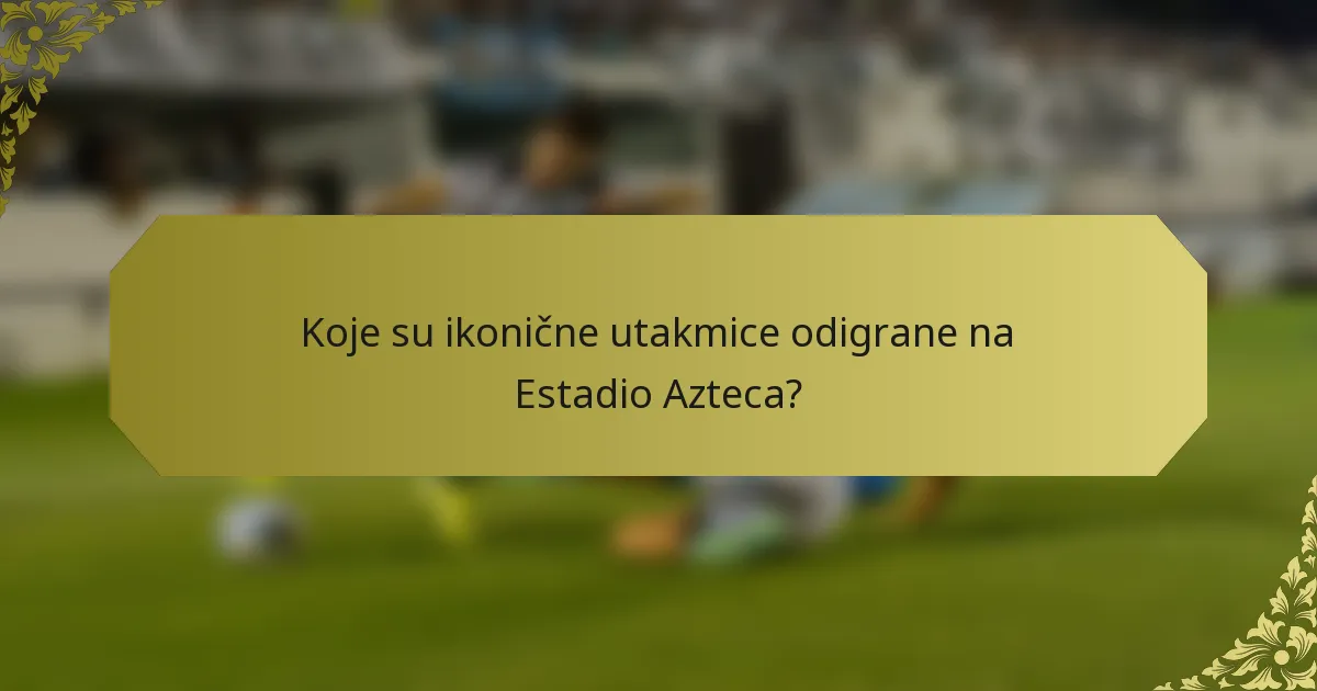 Koje su ikonične utakmice odigrane na Estadio Azteca?