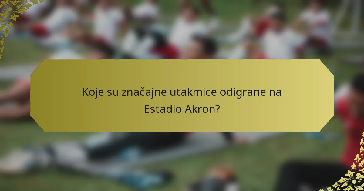 Koje su značajne utakmice odigrane na Estadio Akron?
