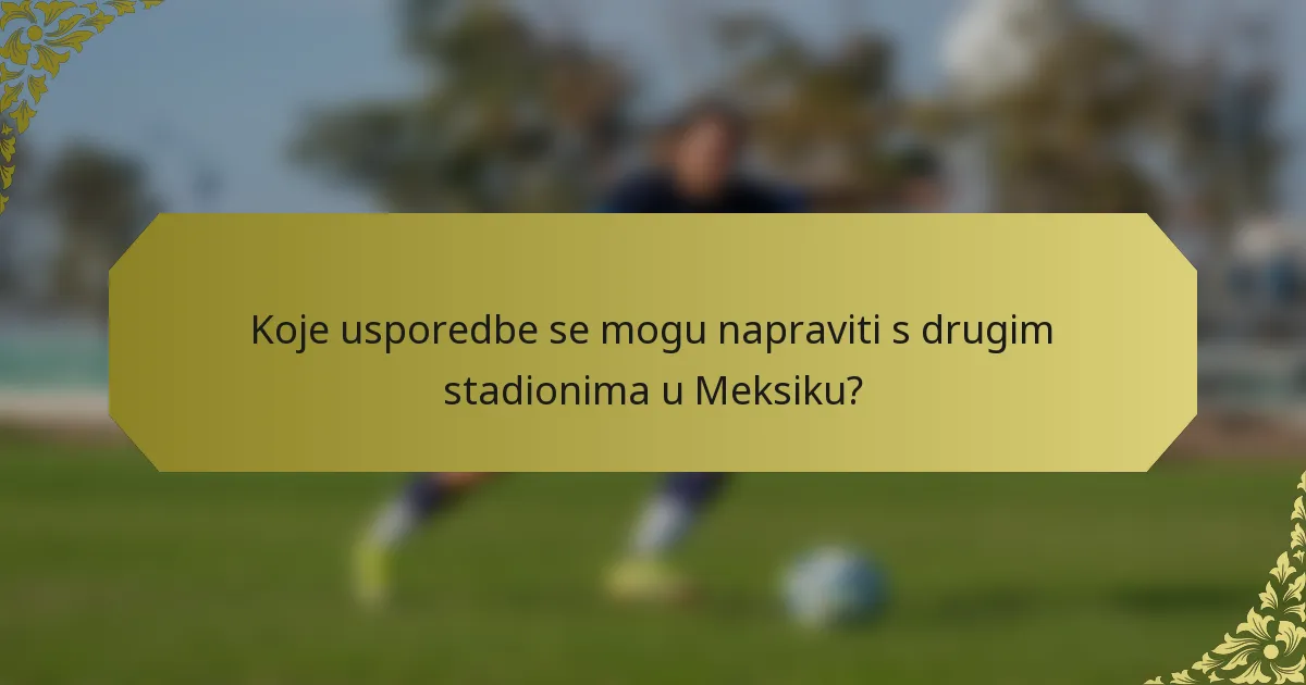 Koje usporedbe se mogu napraviti s drugim stadionima u Meksiku?