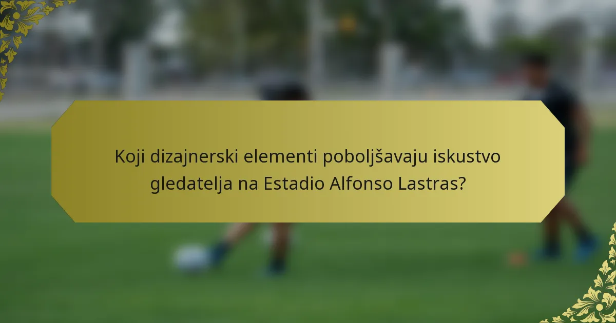 Koji dizajnerski elementi poboljšavaju iskustvo gledatelja na Estadio Alfonso Lastras?
