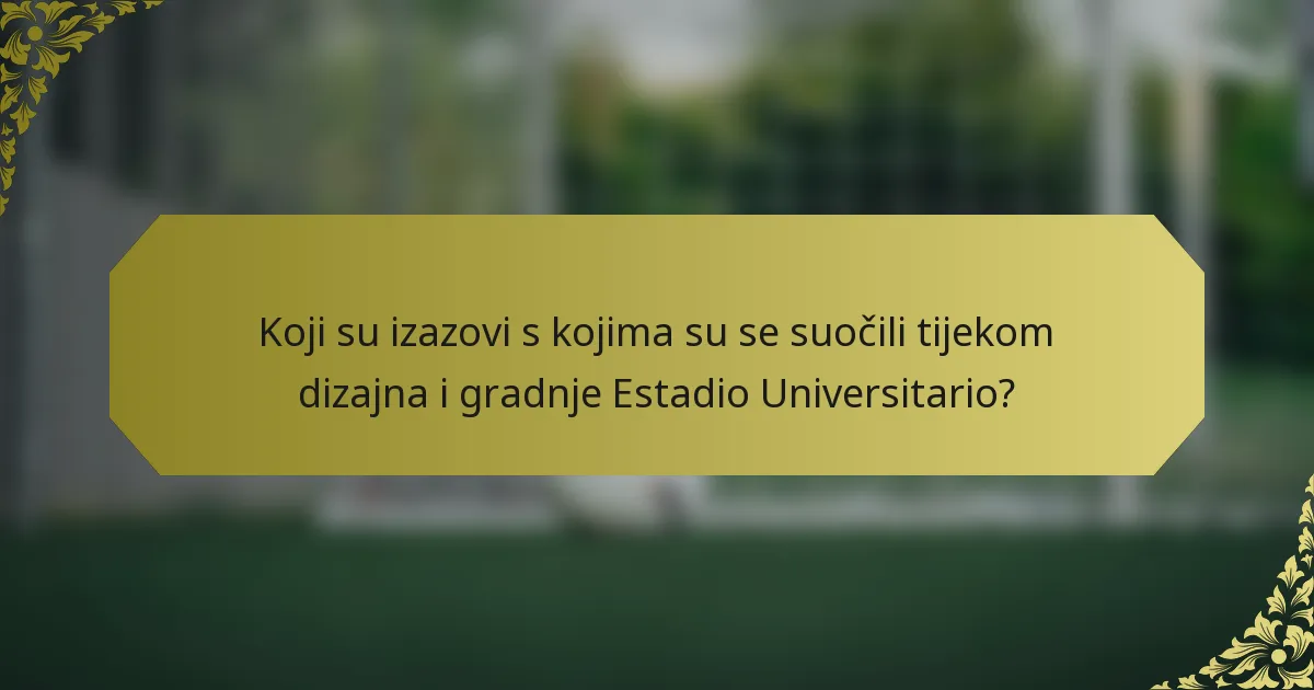 Koji su izazovi s kojima su se suočili tijekom dizajna i gradnje Estadio Universitario?
