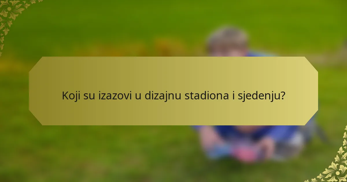 Koji su izazovi u dizajnu stadiona i sjedenju?