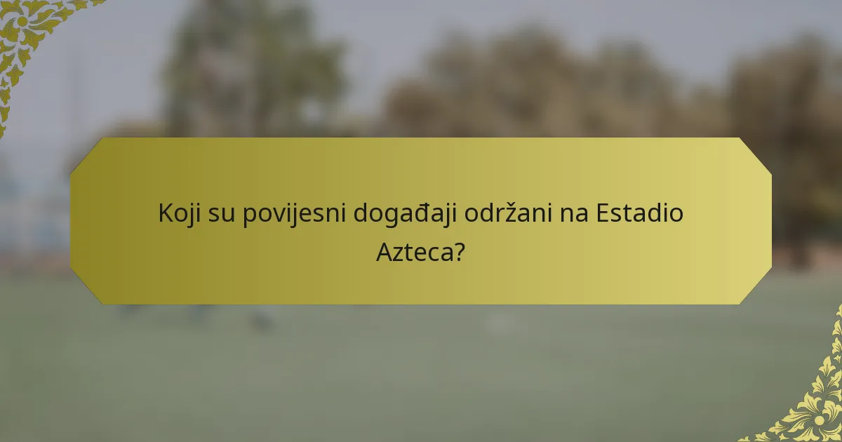 Koji su povijesni događaji održani na Estadio Azteca?