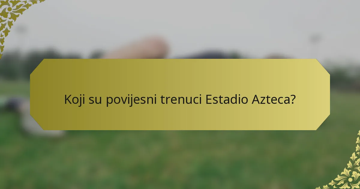 Koji su povijesni trenuci Estadio Azteca?