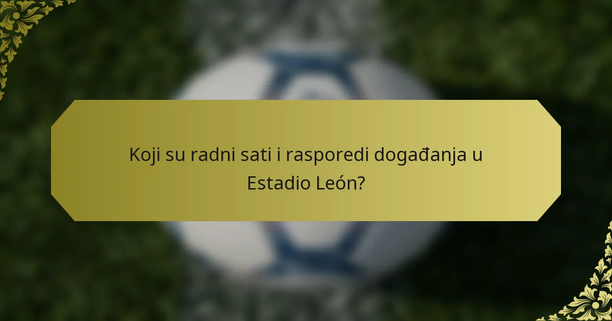 Koji su radni sati i rasporedi događanja u Estadio León?