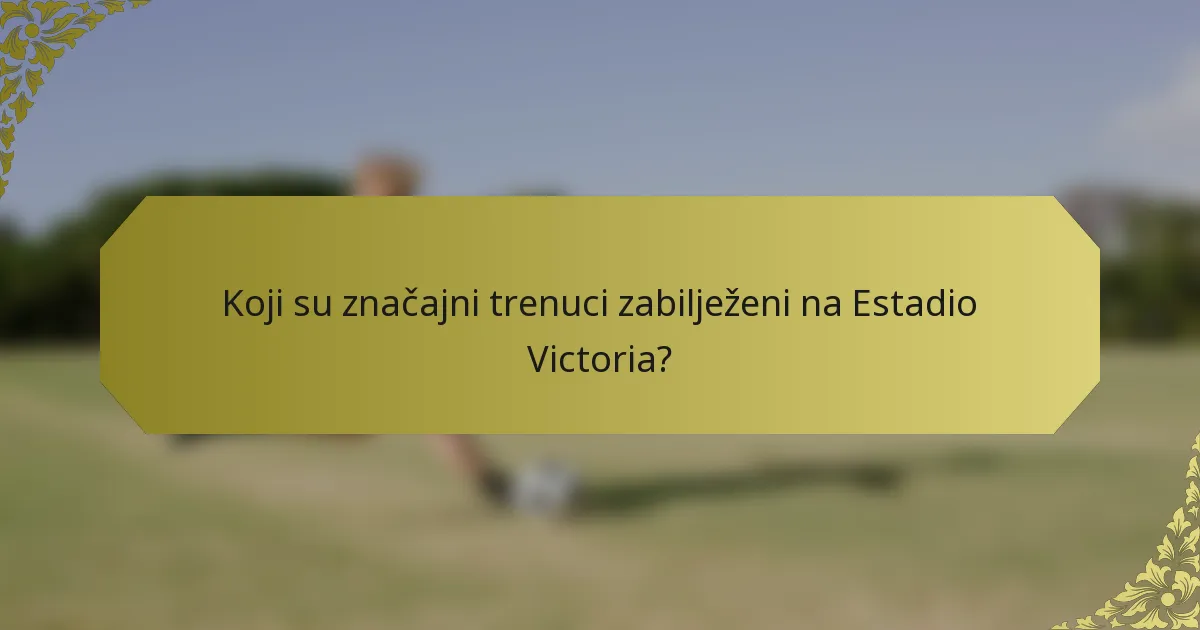 Koji su značajni trenuci zabilježeni na Estadio Victoria?