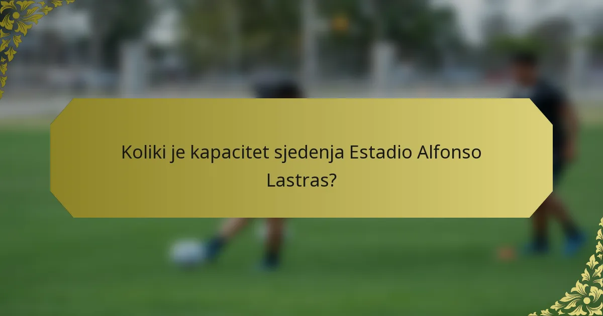 Koliki je kapacitet sjedenja Estadio Alfonso Lastras?