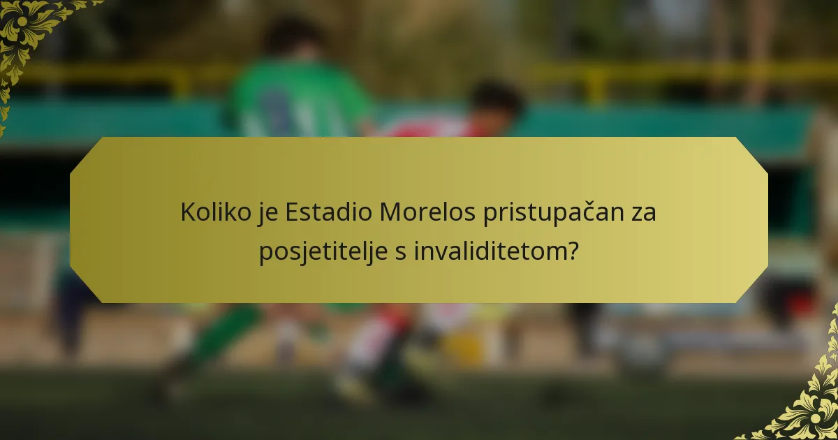 Koliko je Estadio Morelos pristupačan za posjetitelje s invaliditetom?