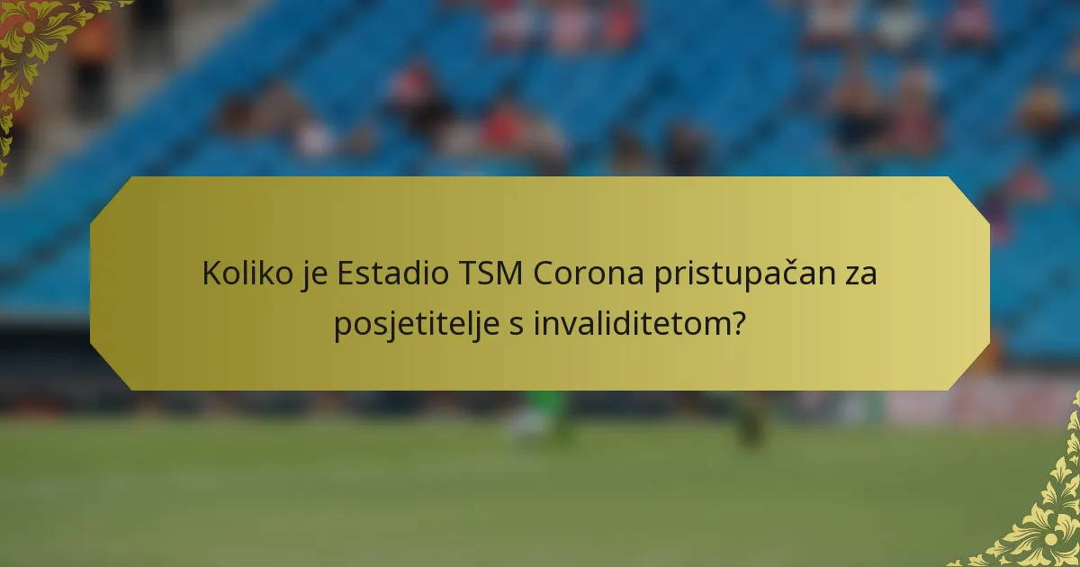 Koliko je Estadio TSM Corona pristupačan za posjetitelje s invaliditetom?
